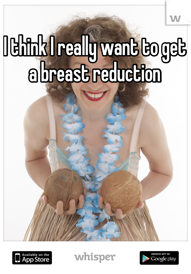 I think I really want to get a breast reduction 