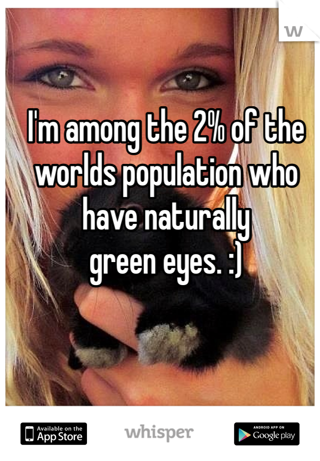 I'm among the 2% of the worlds population who have naturally 
green eyes. :)

