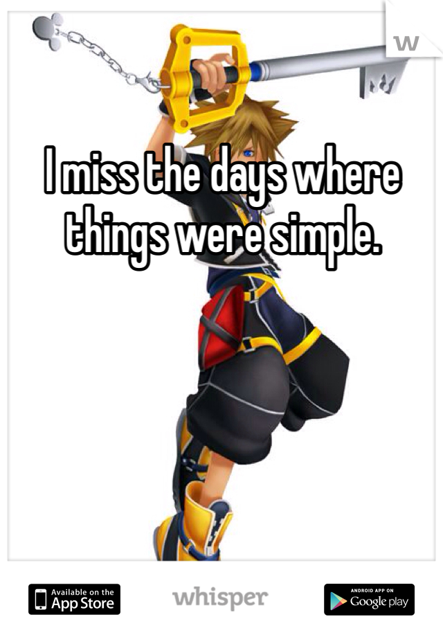 I miss the days where things were simple. 