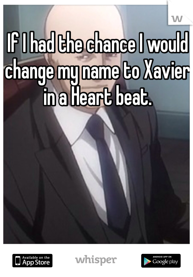 If I had the chance I would change my name to Xavier in a Heart beat.