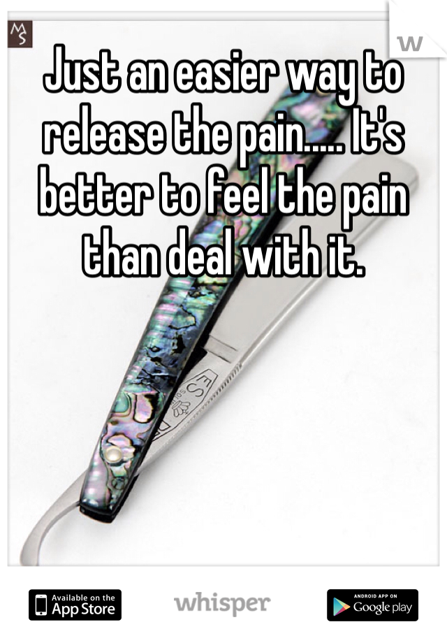 Just an easier way to release the pain..... It's better to feel the pain than deal with it.
