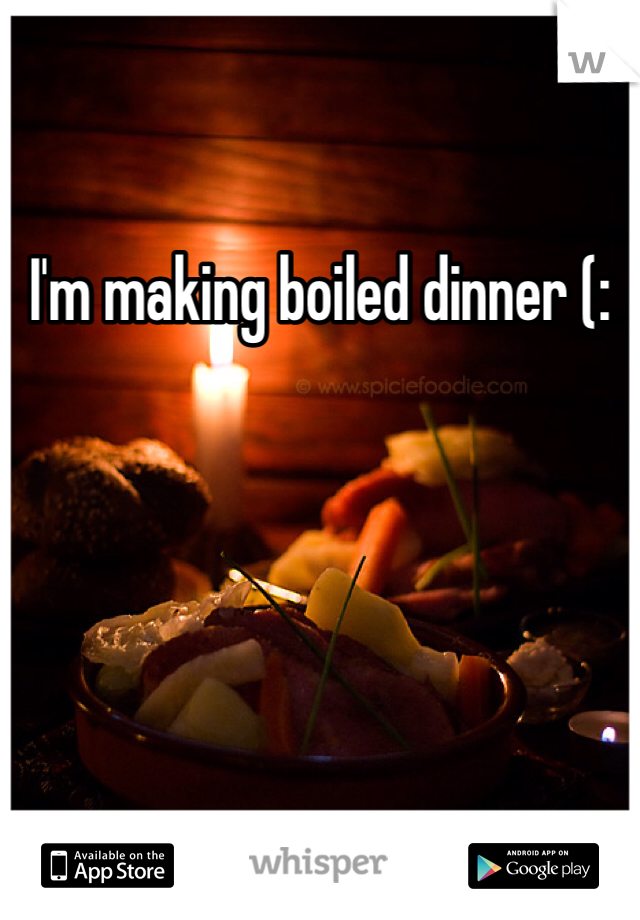 I'm making boiled dinner (: