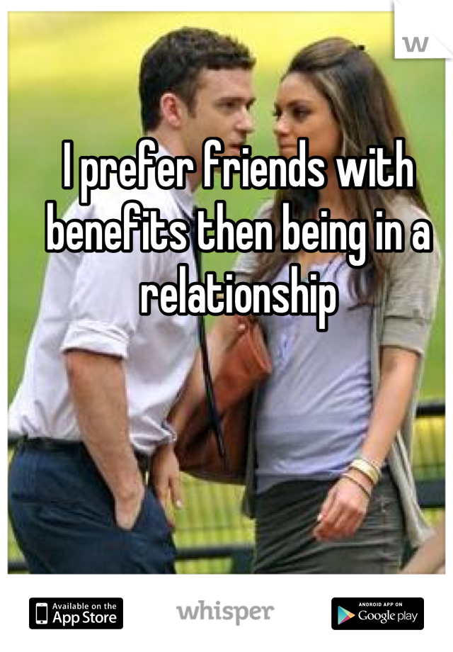 I prefer friends with benefits then being in a relationship
