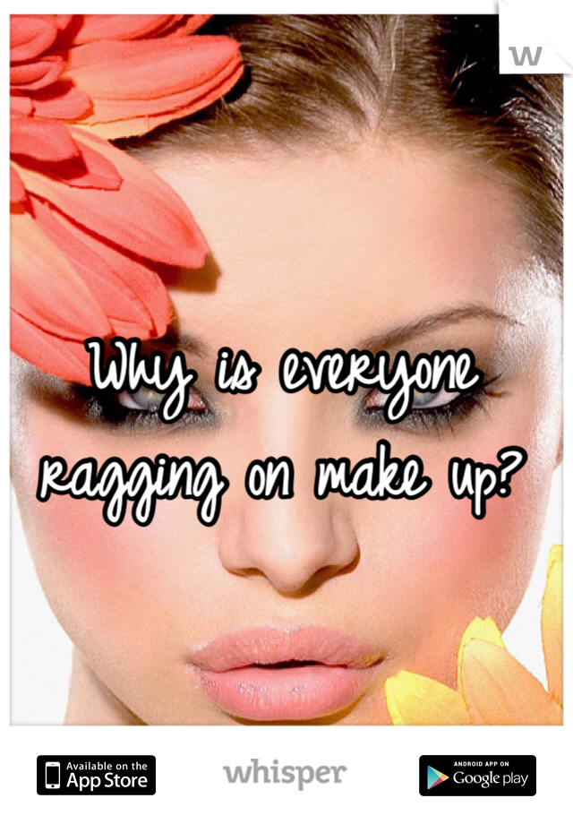 Why is everyone ragging on make up?