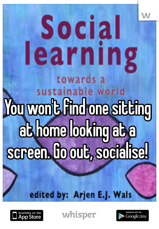 You won't find one sitting at home looking at a screen. Go out, socialise! 