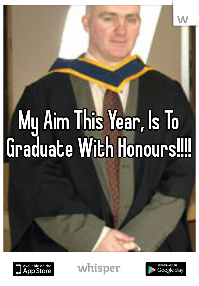 My Aim This Year, Is To Graduate With Honours!!!! 