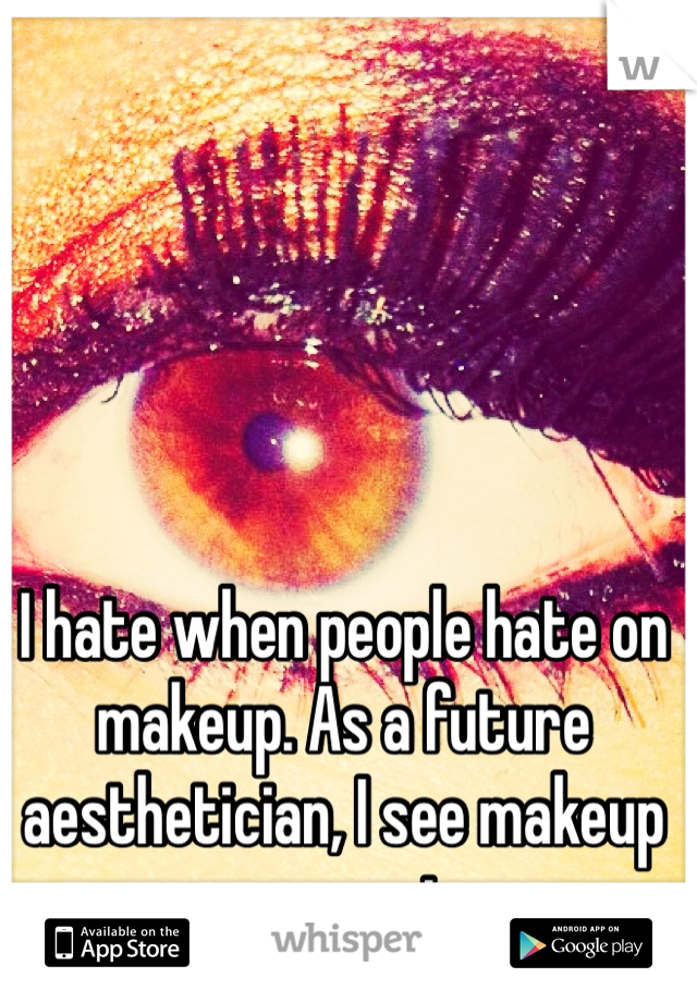 I hate when people hate on makeup. As a future aesthetician, I see makeup as an art. 