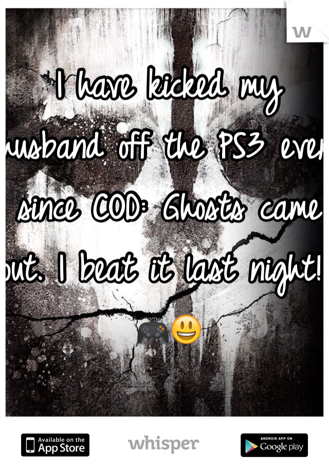 I have kicked my husband off the PS3 ever since COD: Ghosts came out. I beat it last night! 🎮😃