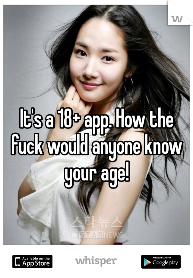 It's a 18+ app. How the fuck would anyone know your age!