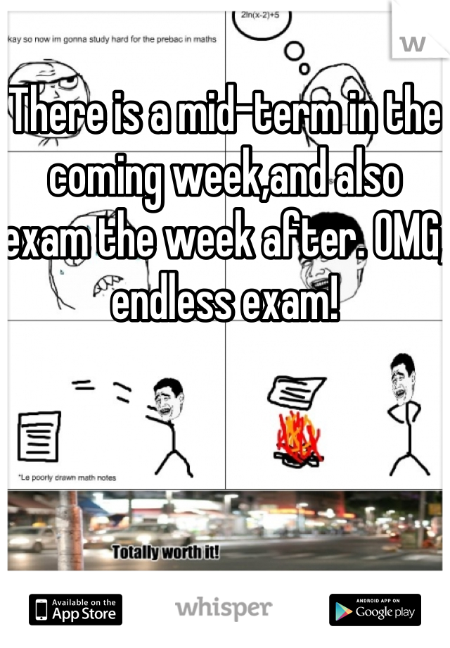 There is a mid-term in the coming week,and also exam the week after. OMG, endless exam!