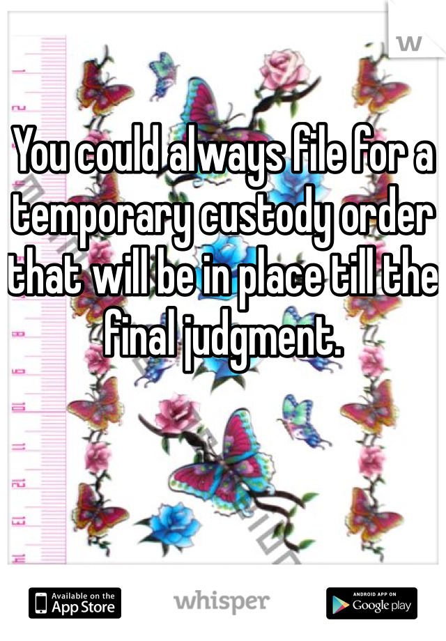 You could always file for a temporary custody order that will be in place till the final judgment. 