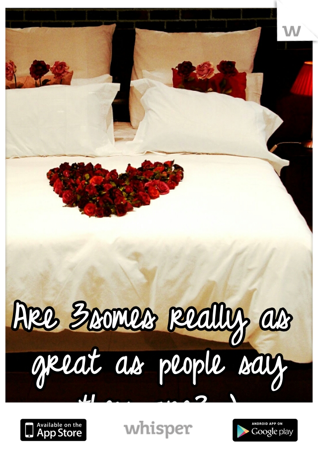Are 3somes really as great as people say they are? :)