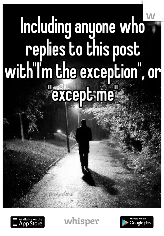 Including anyone who  replies to this post with"I'm the exception", or "except me"