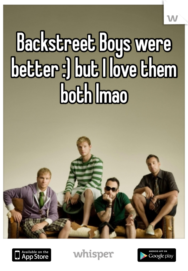 Backstreet Boys were better :) but I love them both lmao
