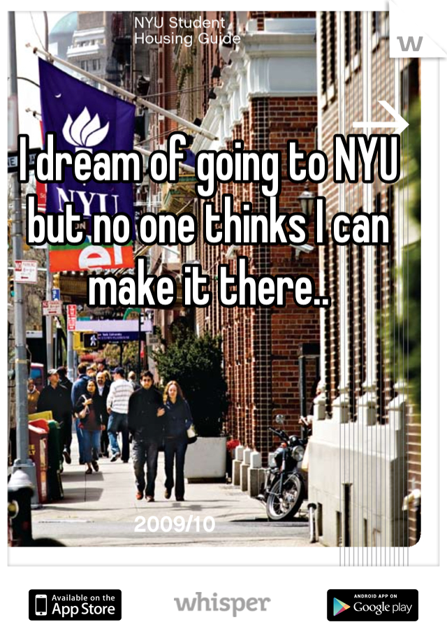I dream of going to NYU but no one thinks I can make it there..