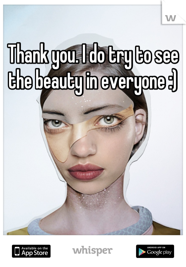 Thank you. I do try to see the beauty in everyone :)