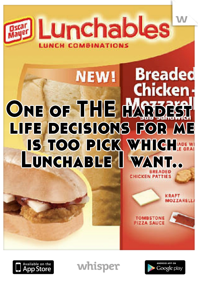 One of THE hardest life decisions for me is too pick which Lunchable I want..