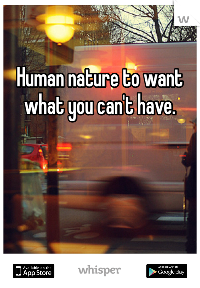 Human nature to want what you can't have.