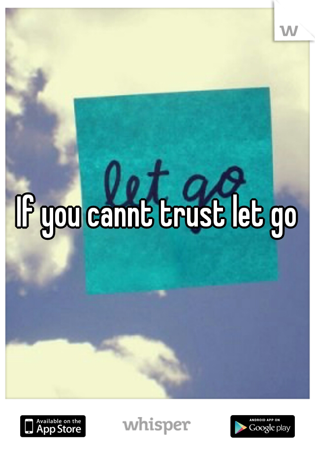 If you cannt trust let go
