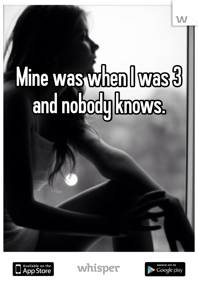 Mine was when I was 3 and nobody knows. 