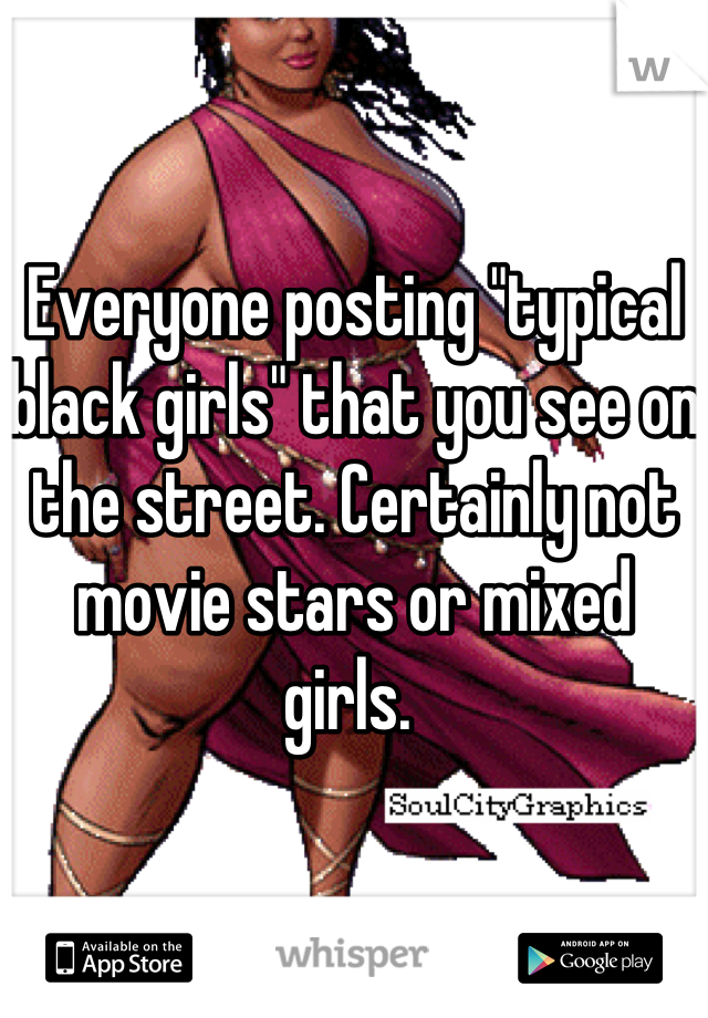 Everyone posting "typical black girls" that you see on the street. Certainly not movie stars or mixed girls. 