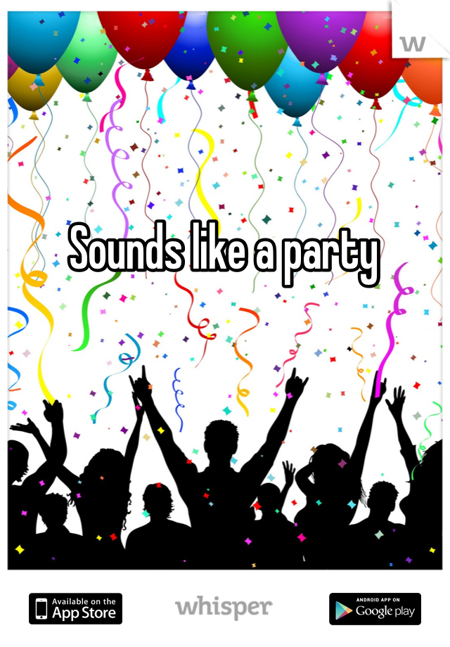 Sounds like a party
