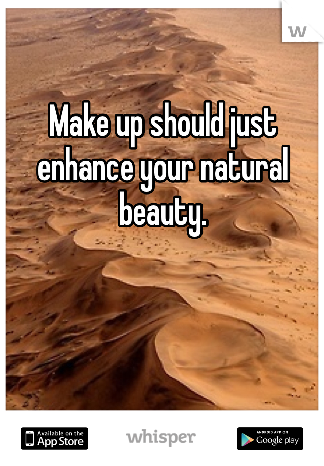 Make up should just enhance your natural beauty.  