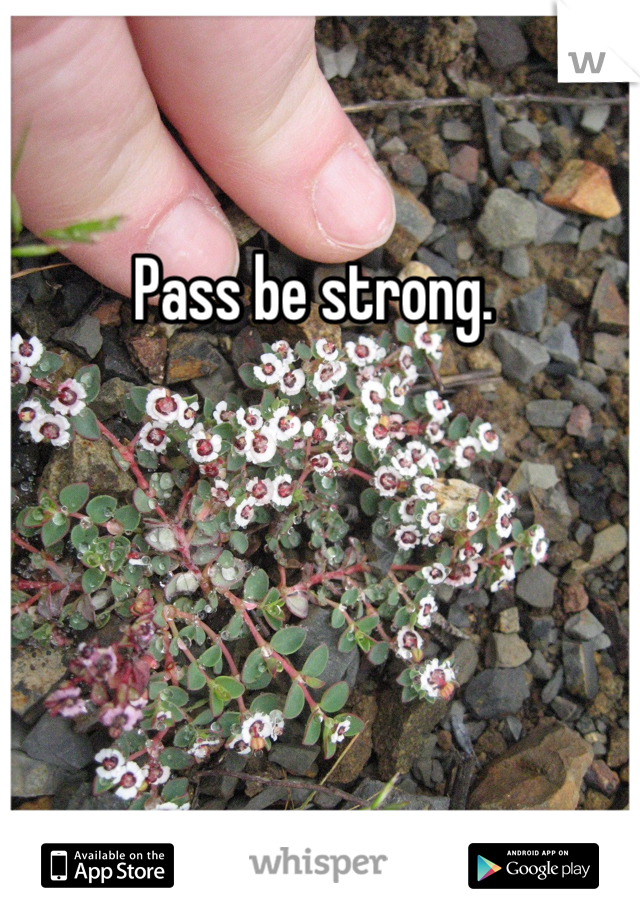 Pass be strong. 