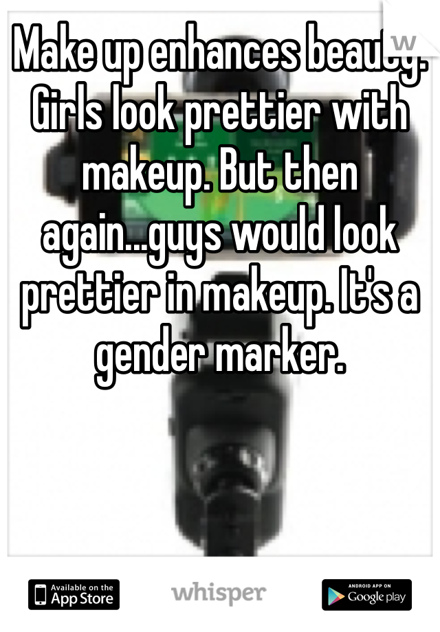 Make up enhances beauty. Girls look prettier with makeup. But then again...guys would look prettier in makeup. It's a gender marker. 