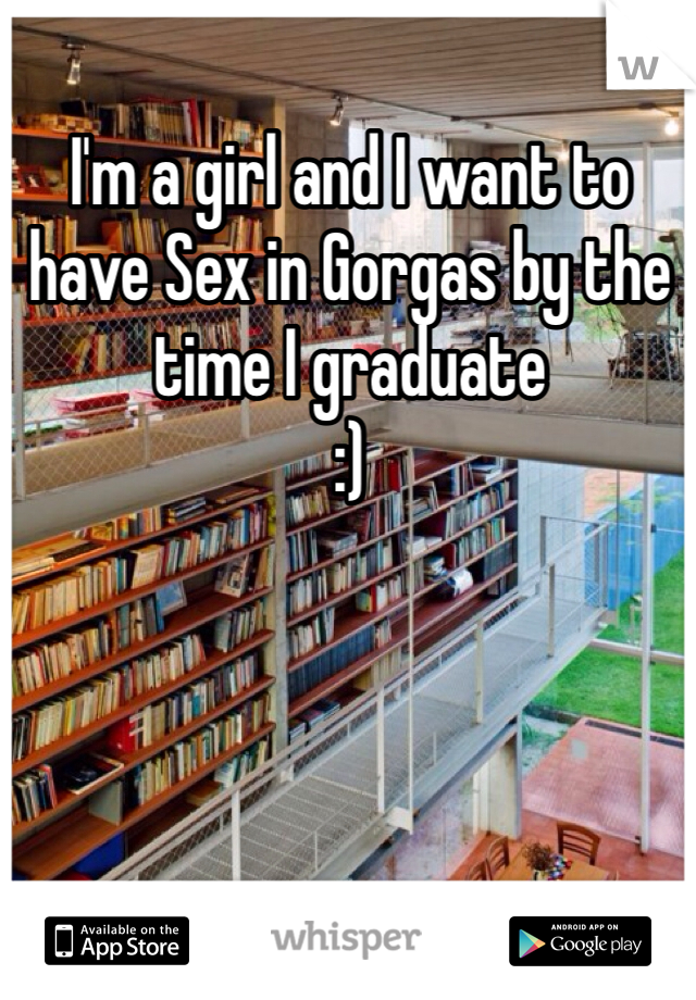 I'm a girl and I want to have Sex in Gorgas by the time I graduate
:)