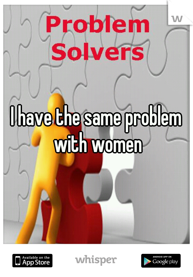 I have the same problem with women