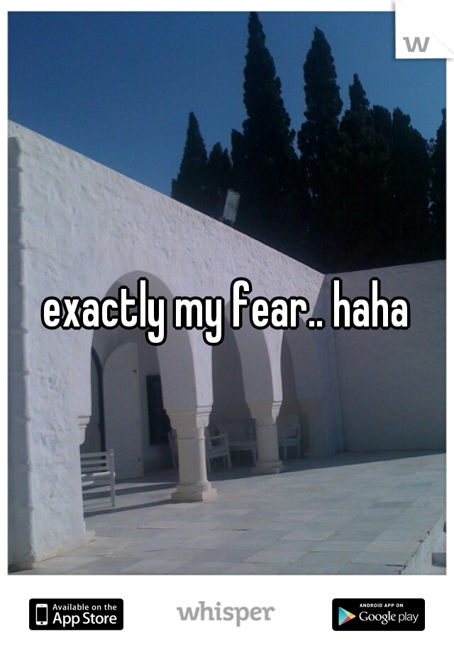 exactly my fear.. haha