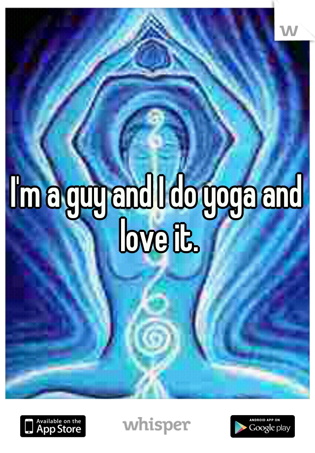 I'm a guy and I do yoga and love it.