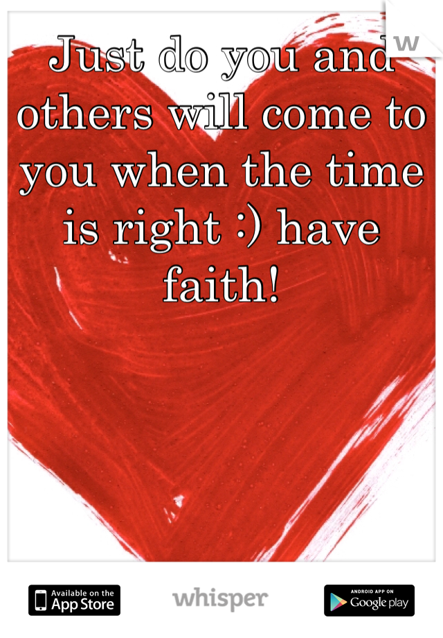 Just do you and others will come to you when the time is right :) have faith! 
