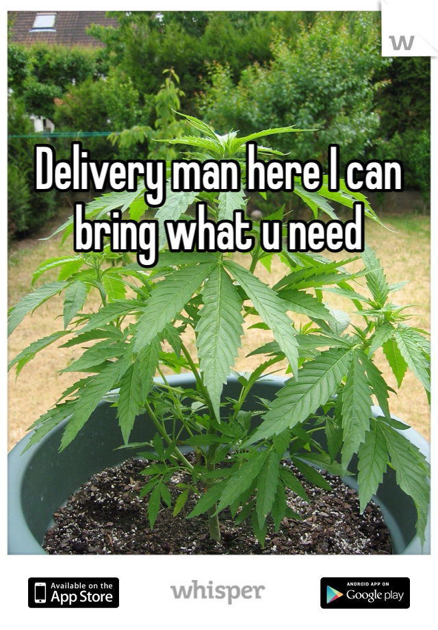 Delivery man here I can bring what u need