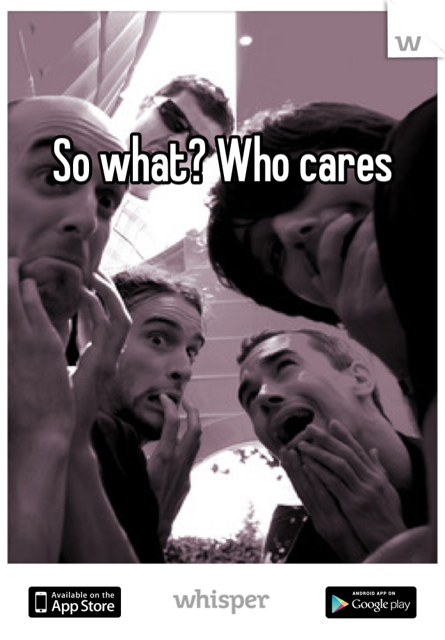 So what? Who cares
