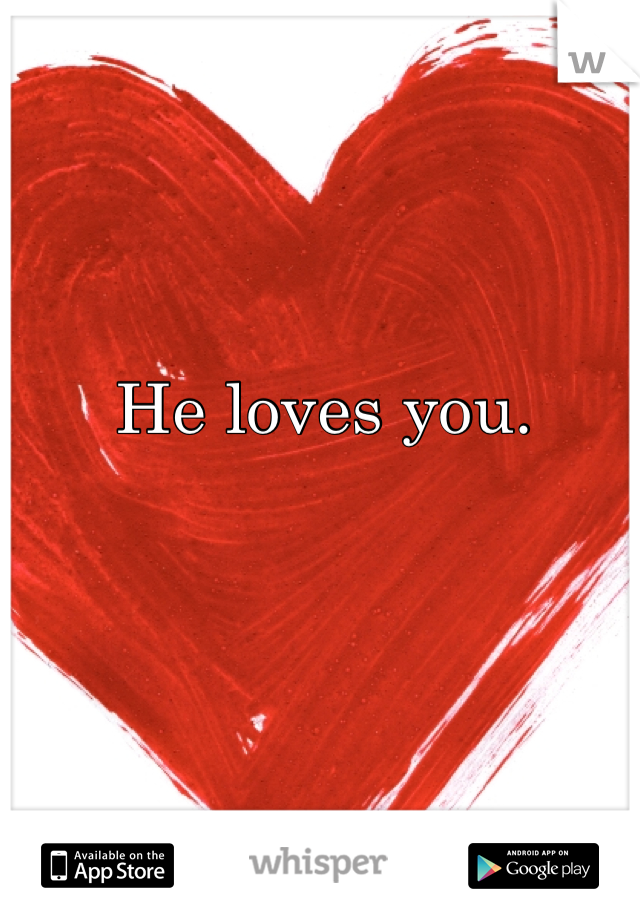 He loves you.