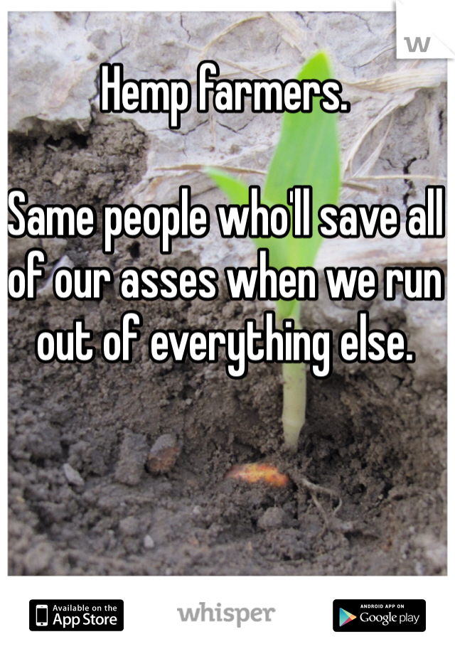 Hemp farmers.

Same people who'll save all of our asses when we run out of everything else.