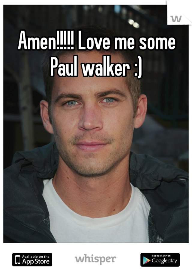 Amen!!!!! Love me some Paul walker :) 