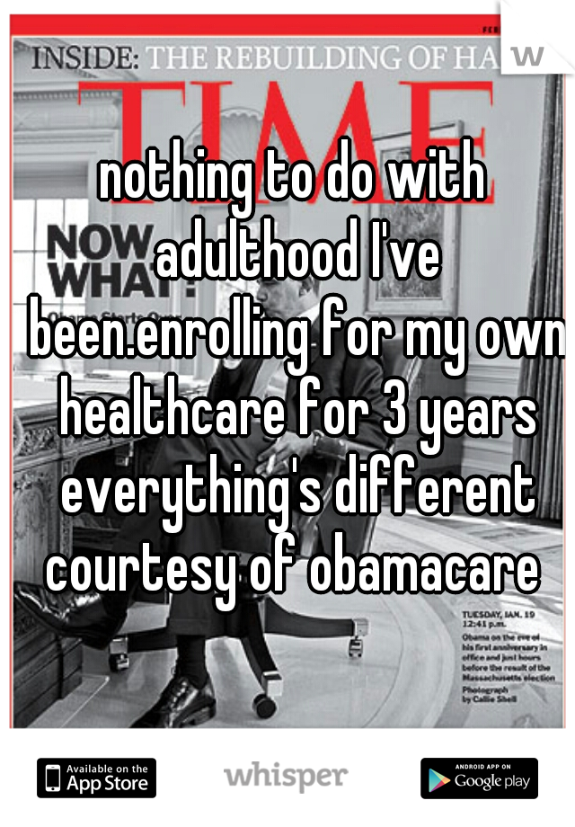 nothing to do with adulthood I've been.enrolling for my own healthcare for 3 years everything's different courtesy of obamacare 
