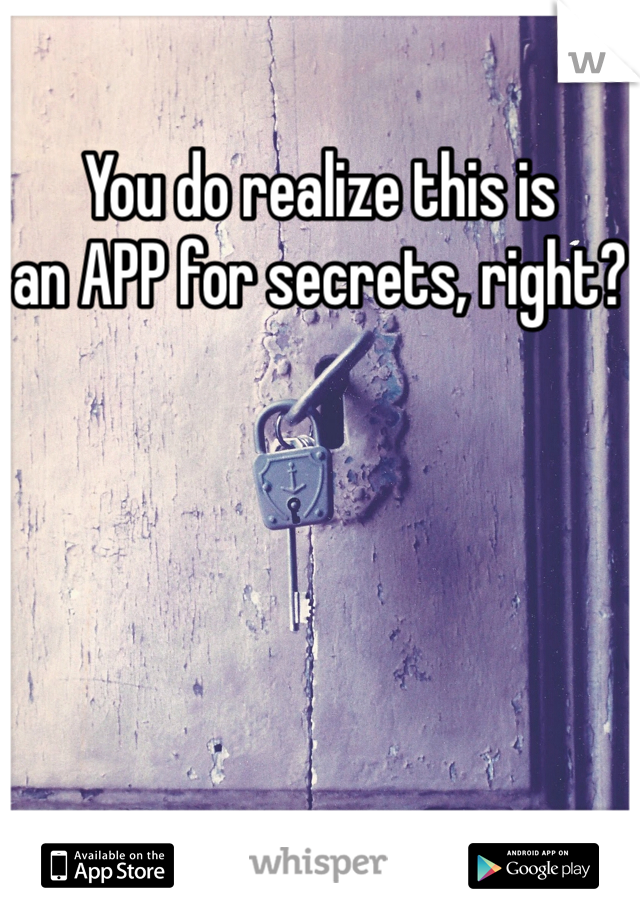You do realize this is 
an APP for secrets, right?