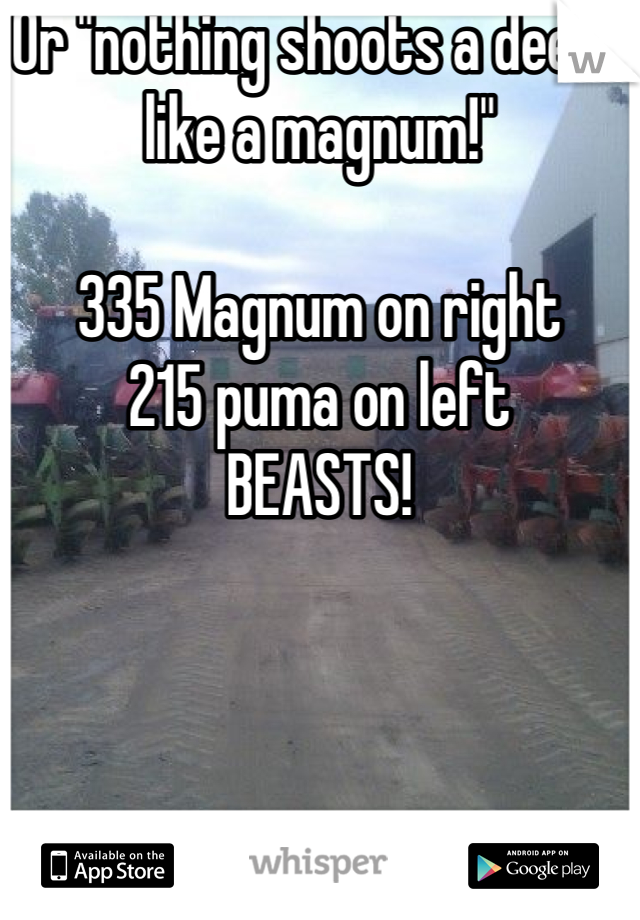 Or "nothing shoots a deere like a magnum!"

335 Magnum on right
215 puma on left
BEASTS!