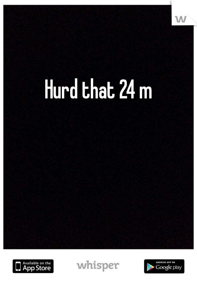 Hurd that 24 m