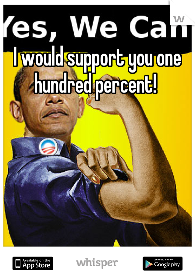 I would support you one hundred percent! 