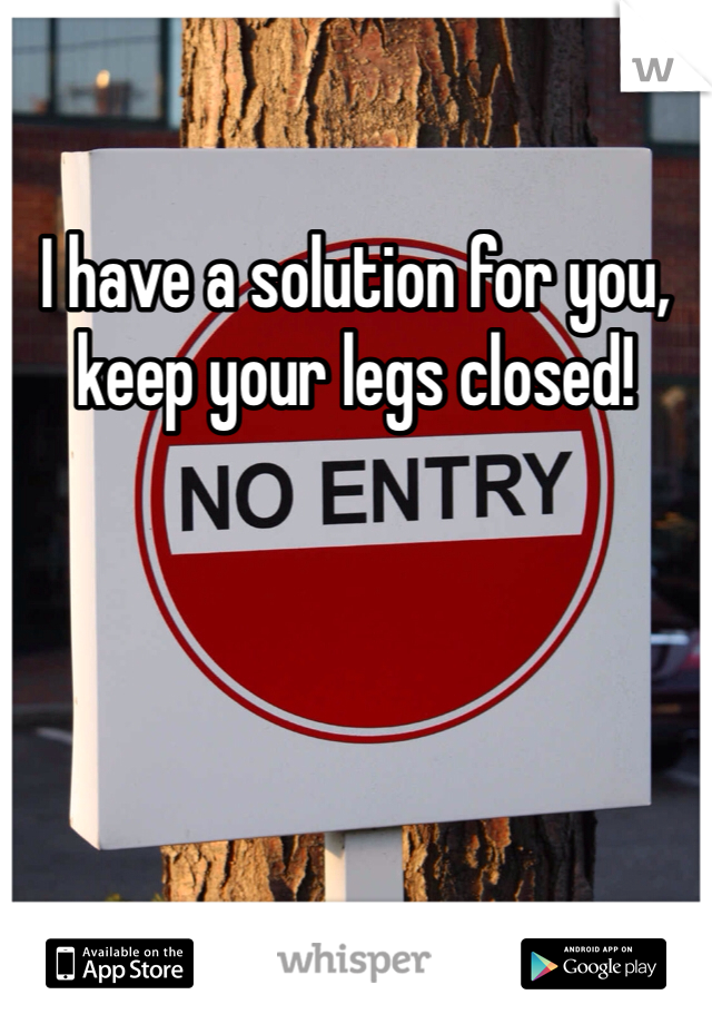 I have a solution for you, keep your legs closed!