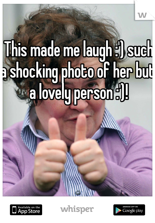 This made me laugh :') such a shocking photo of her but a lovely person :')!