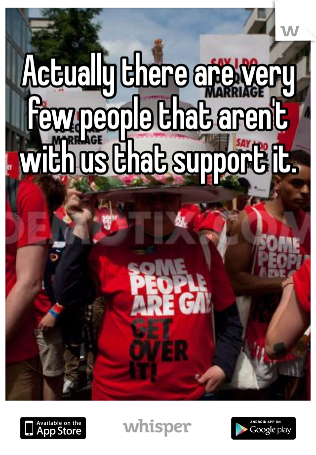 Actually there are very few people that aren't with us that support it. 