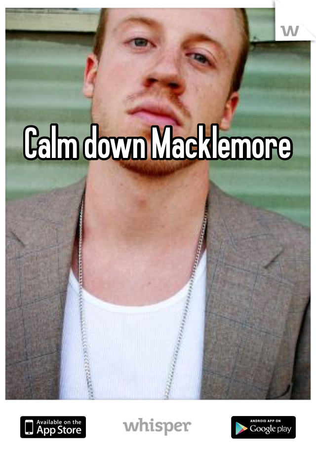 Calm down Macklemore