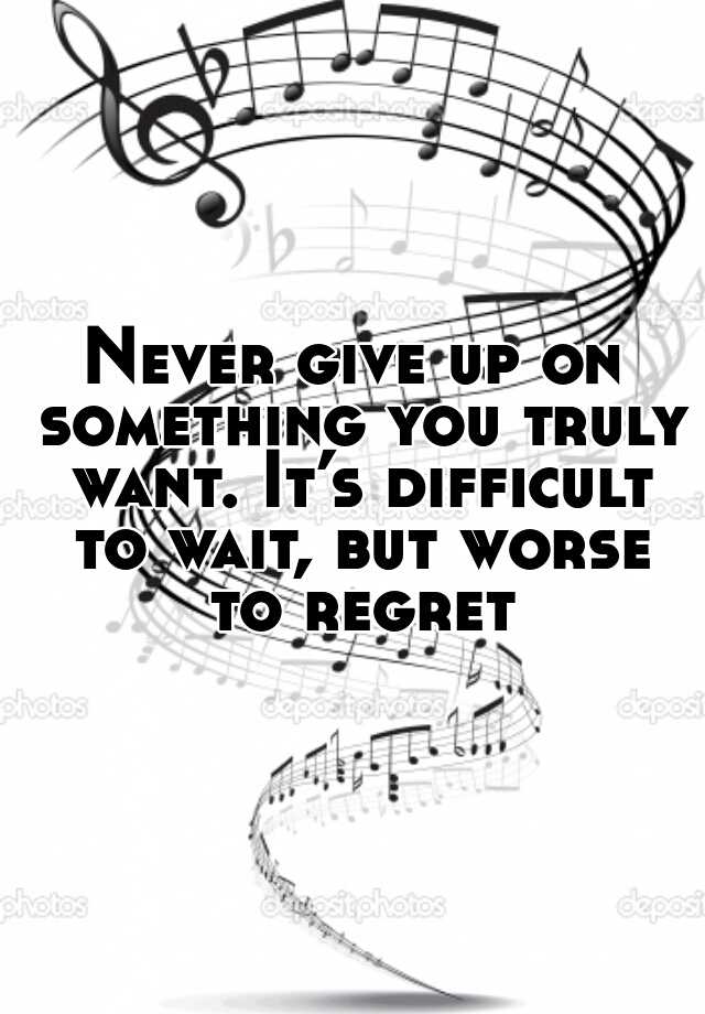 never-give-up-on-something-you-truly-want-it-s-difficult-to-wait-but