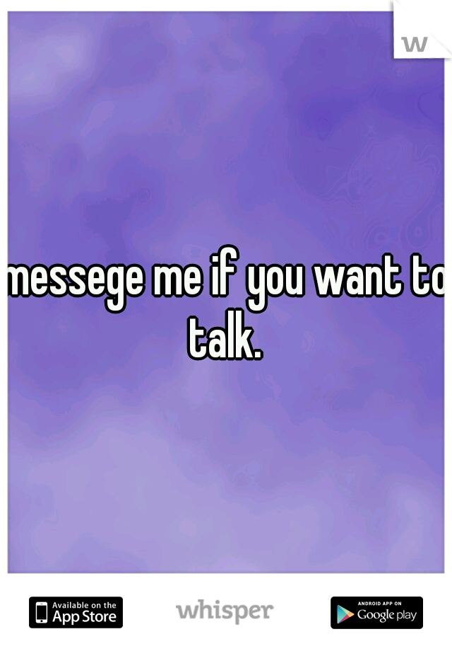 messege me if you want to talk. 
